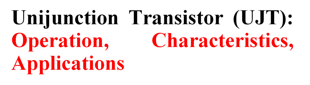 Unijunction Transistor (UJT): Operation, Characteristics, Applications